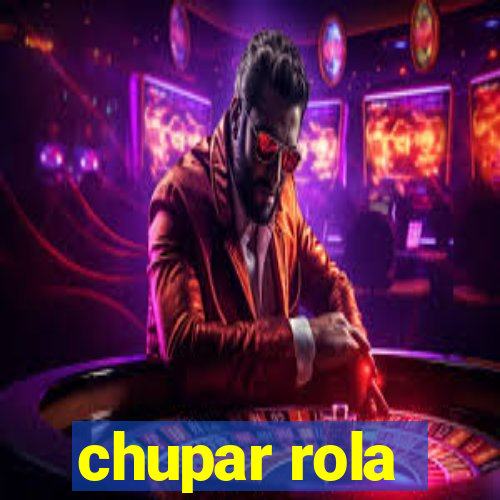 chupar rola